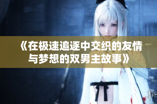 《在极速追逐中交织的友情与梦想的双男主故事》