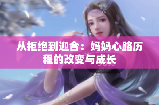从拒绝到迎合：妈妈心路历程的改变与成长