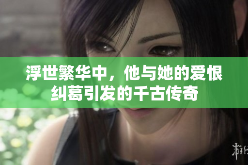 浮世繁华中，他与她的爱恨纠葛引发的千古传奇