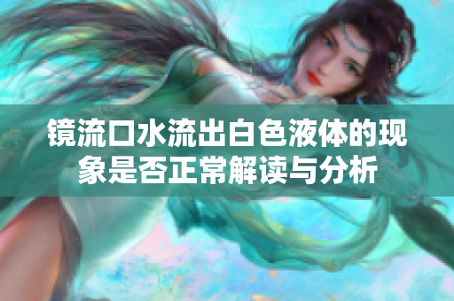 镜流口水流出白色液体的现象是否正常解读与分析