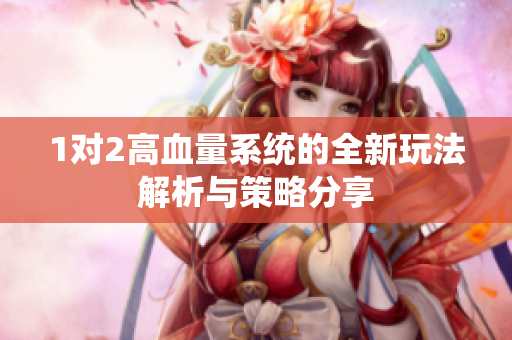 1对2高血量系统的全新玩法解析与策略分享