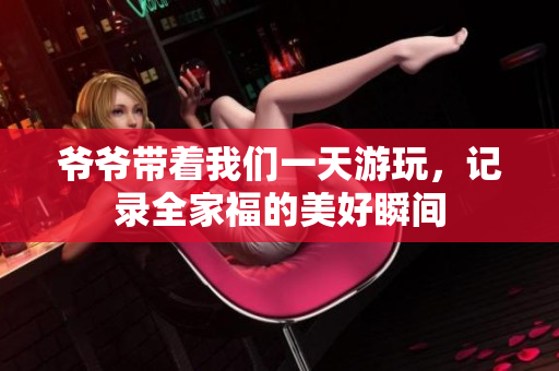 爷爷带着我们一天游玩，记录全家福的美好瞬间