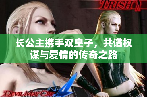 长公主携手双皇子，共谱权谋与爱情的传奇之路