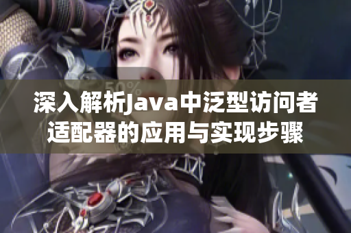 深入解析Java中泛型访问者适配器的应用与实现步骤