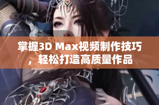 掌握3D Max视频制作技巧，轻松打造高质量作品