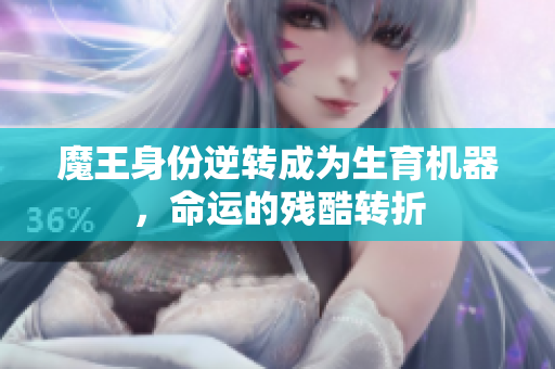 魔王身份逆转成为生育机器，命运的残酷转折