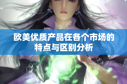 欧美优质产品在各个市场的特点与区别分析