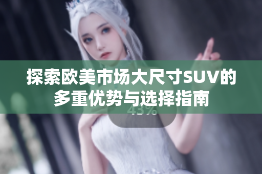 探索欧美市场大尺寸SUV的多重优势与选择指南