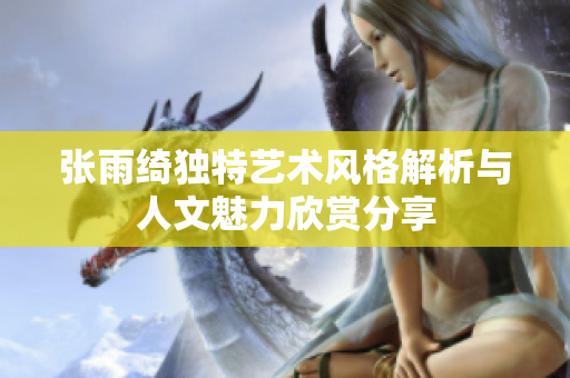 张雨绮独特艺术风格解析与人文魅力欣赏分享