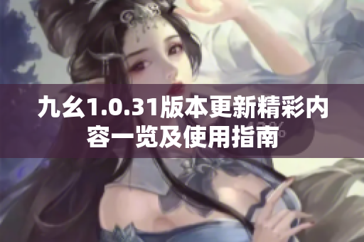 九幺1.0.31版本更新精彩内容一览及使用指南