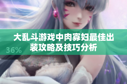 大乱斗游戏中肉寡妇最佳出装攻略及技巧分析