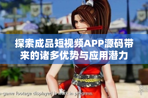 探索成品短视频APP源码带来的诸多优势与应用潜力