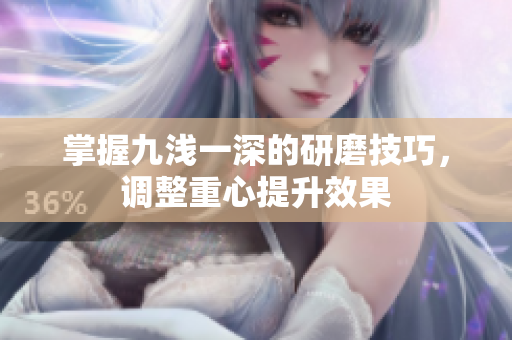掌握九浅一深的研磨技巧，调整重心提升效果