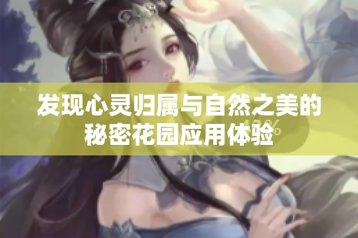 发现心灵归属与自然之美的秘密花园应用体验