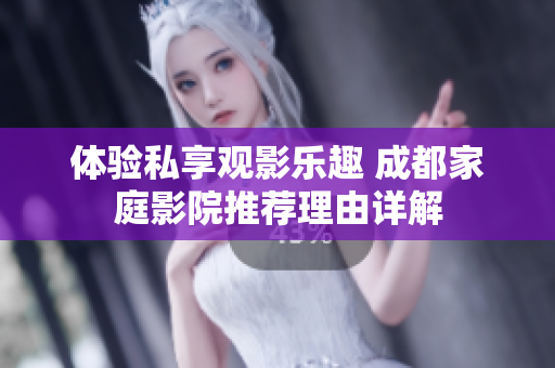 体验私享观影乐趣 成都家庭影院推荐理由详解