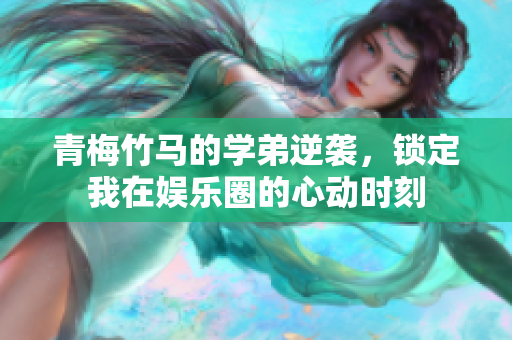 青梅竹马的学弟逆袭，锁定我在娱乐圈的心动时刻