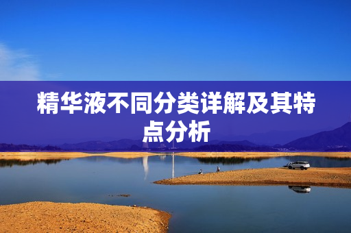 精华液不同分类详解及其特点分析