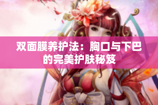 双面膜养护法：胸口与下巴的完美护肤秘笈
