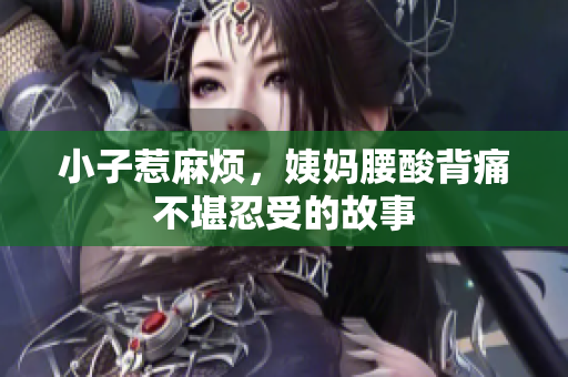 小子惹麻烦，姨妈腰酸背痛不堪忍受的故事