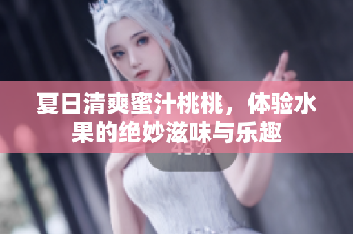 夏日清爽蜜汁桃桃，体验水果的绝妙滋味与乐趣