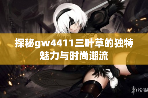探秘gw4411三叶草的独特魅力与时尚潮流