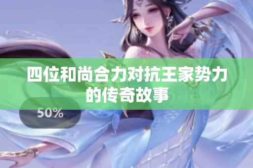 四位和尚合力对抗王家势力的传奇故事