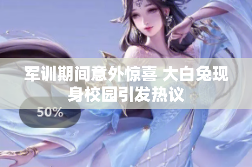 军训期间意外惊喜 大白兔现身校园引发热议
