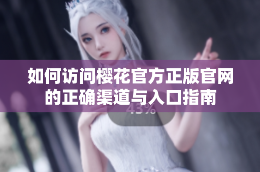如何访问樱花官方正版官网的正确渠道与入口指南