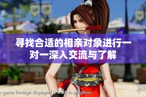 寻找合适的相亲对象进行一对一深入交流与了解