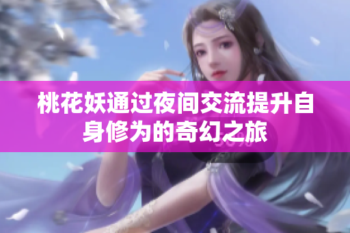 桃花妖通过夜间交流提升自身修为的奇幻之旅