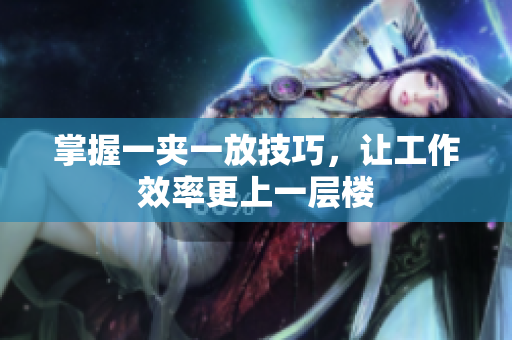 掌握一夹一放技巧，让工作效率更上一层楼