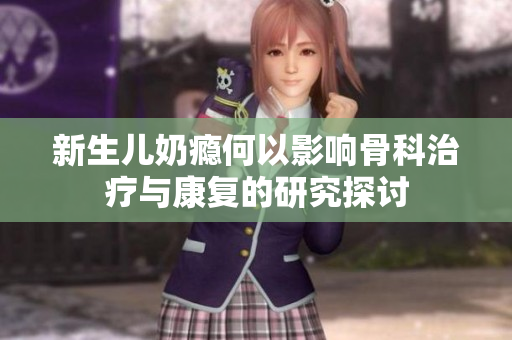 新生儿奶瘾何以影响骨科治疗与康复的研究探讨