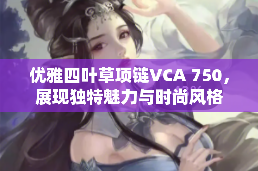 优雅四叶草项链VCA 750，展现独特魅力与时尚风格