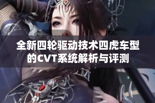全新四轮驱动技术四虎车型的CVT系统解析与评测