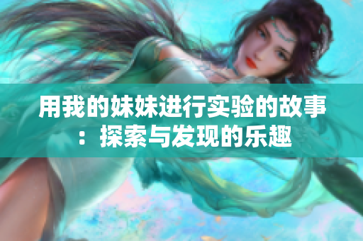 用我的妹妹进行实验的故事：探索与发现的乐趣