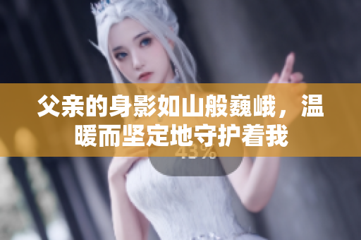 父亲的身影如山般巍峨，温暖而坚定地守护着我