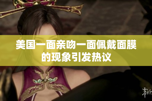美国一面亲吻一面佩戴面膜的现象引发热议