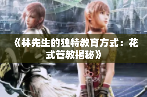 《林先生的独特教育方式：花式管教揭秘》