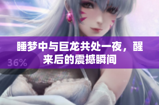 睡梦中与巨龙共处一夜，醒来后的震撼瞬间