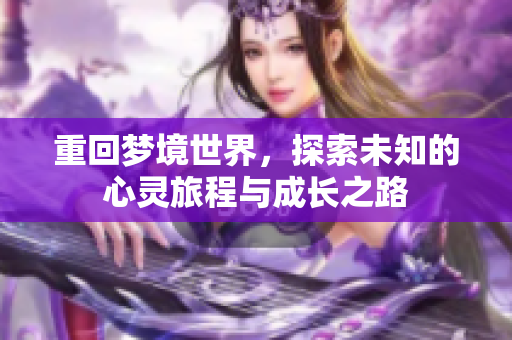 重回梦境世界，探索未知的心灵旅程与成长之路