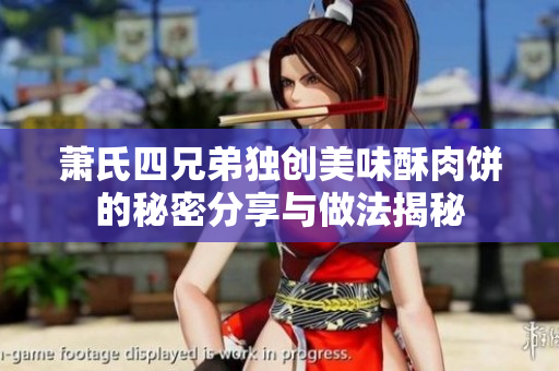 萧氏四兄弟独创美味酥肉饼的秘密分享与做法揭秘