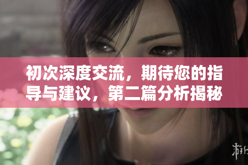 初次深度交流，期待您的指导与建议，第二篇分析揭秘