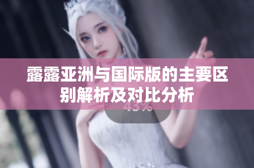 露露亚洲与国际版的主要区别解析及对比分析