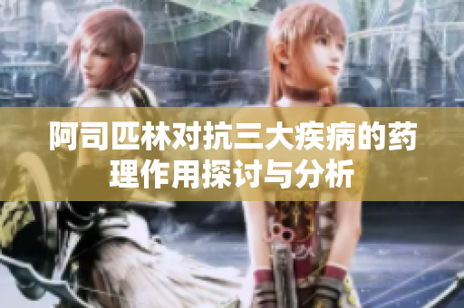 阿司匹林对抗三大疾病的药理作用探讨与分析