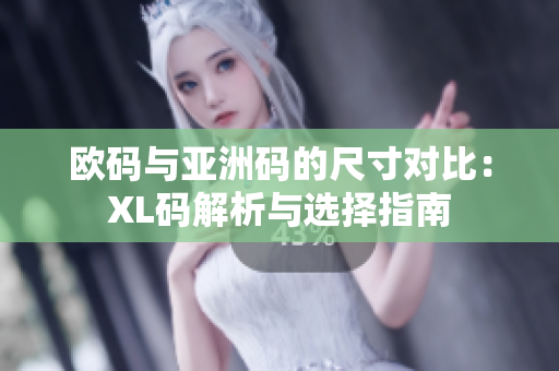 欧码与亚洲码的尺寸对比：XL码解析与选择指南