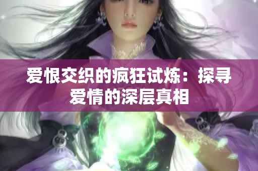 爱恨交织的疯狂试炼：探寻爱情的深层真相