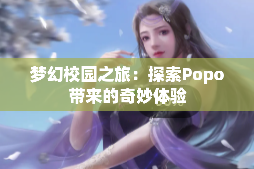 梦幻校园之旅：探索Popo带来的奇妙体验