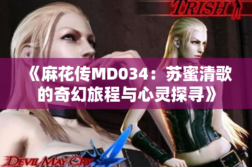《麻花传MD034：苏蜜清歌的奇幻旅程与心灵探寻》
