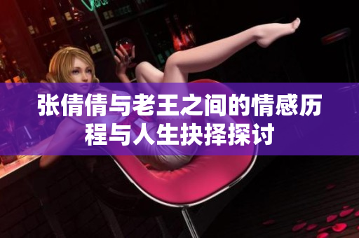 张倩倩与老王之间的情感历程与人生抉择探讨
