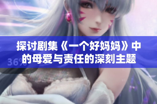 探讨剧集《一个好妈妈》中的母爱与责任的深刻主题